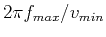 $ 2\pi{f_{max}}/v_{min}$