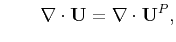 $\displaystyle \qquad \nabla\cdot\mathbf{U} = \nabla\cdot\mathbf{U}^{P},$