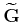 $ \widetilde{\mathbf{G}}$