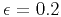$ \epsilon=0.2$