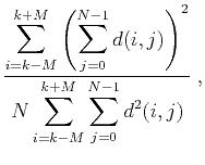$\displaystyle \frac{\displaystyle\sum_{i=k-M}^{k+M}\left(\displaystyle
\sum_{j...
...2}{N\displaystyle\sum_{i=k-M}^{k+M}\displaystyle
\sum_{j=0}^{N-1}d^2(i,j)} \;,$