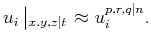 $\displaystyle u_i\left\vert _{x,y,z\vert t} \right. \approx u_i^{p,r,q\vert n}.$
