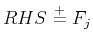$ RHS \stackrel{+}{=} F_{j}$