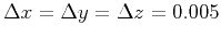 $ \Delta x=\Delta y=\Delta z=0.005$