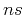 $ ns$
