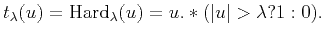 $\displaystyle t_{\lambda}(u)=\mathrm{Hard}_{\lambda}(u)=u.*(\vert u\vert>\lambda?1:0).$