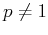 $ p\neq 1$
