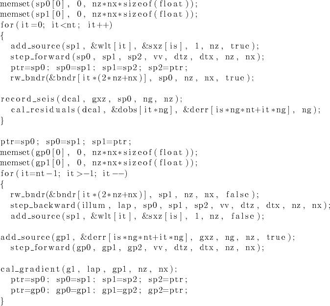 \begin{lstlisting}
memset(sp0[0], 0, nz*nx*sizeof(float));
memset(sp1[0], 0, nz*...
...0=sp1; sp1=sp2; sp2=ptr;
ptr=gp0; gp0=gp1; gp1=gp2; gp2=ptr;
}
\end{lstlisting}