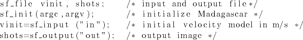 \begin{lstlisting}
sf_file vinit, shots; /* input and output file*/
sf_init(arg...
... model in m/s */
shots=sf_output(''out''); /* output image */
\end{lstlisting}