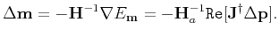 $\displaystyle \Delta \textbf{m} =-\textbf{H}^{-1}\nabla E_{\textbf{m}} =-\textbf{H}_a^{-1}\mathtt{Re}[\textbf{J}^{\dagger}\Delta \textbf{p}].$