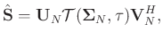 $\displaystyle \hat{\mathbf{S}} =\mathbf{U}_N\mathcal{T}(\boldsymbol{\Sigma}_N,\tau)\mathbf{V}_N^H,$