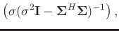 $\displaystyle \left(\sigma(\sigma^2\mathbf{I}-\boldsymbol{\Sigma}^H\boldsymbol{\Sigma})^{-1}\right),$