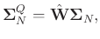 $\displaystyle \boldsymbol{\Sigma}_N^{Q} = \hat{\mathbf{W}}\boldsymbol{\Sigma}_N,$