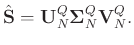 $\displaystyle \hat{\mathbf{S}}=\mathbf{U}_N^{Q}\boldsymbol{\Sigma}_N^{Q}\mathbf{V}_N^{Q}.$