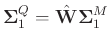$\boldsymbol{\Sigma}_1^{Q}= \hat{\mathbf{W}}\boldsymbol{\Sigma}_1^{M}$