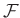 $\mathcal{F}$