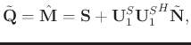 $\displaystyle \tilde{\mathbf{Q}}=\hat{\mathbf{M}}=\mathbf{S}+\mathbf{U}_1^{S}{\mathbf{U}_1^{S}}^H\tilde{\mathbf{N}},$