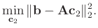 $\displaystyle \min_{\mathbf{c}_2}\Arrowvert \mathbf{b}-\mathbf{A} \mathbf{c}_2 \Arrowvert_2^2.$